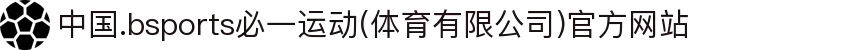 中国.bsports必一运动(体育有限公司)官方网站